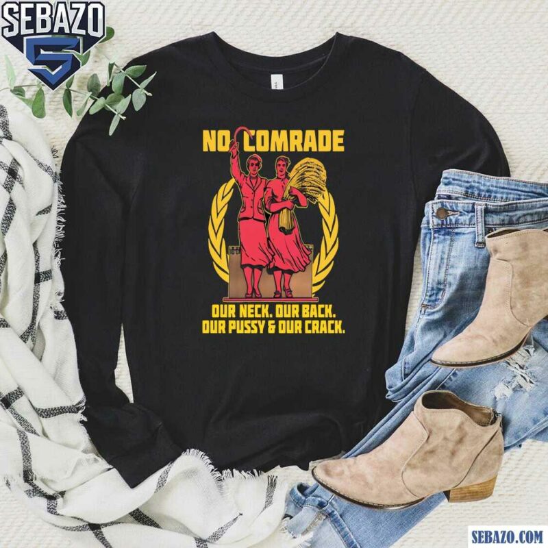 No Comrade Our Neck Our Back Our Pussy And Our Crack Shirt long sleeved