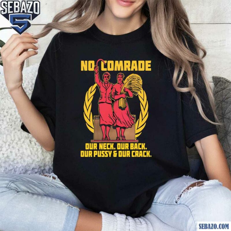 No Comrade Our Neck Our Back Our Pussy And Our Crack Shirt t-shirt