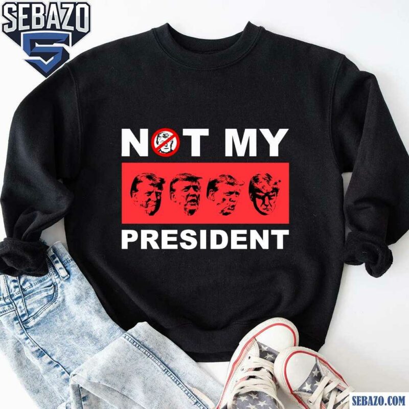 Not My President Anti Trump Shirt sweatshirt