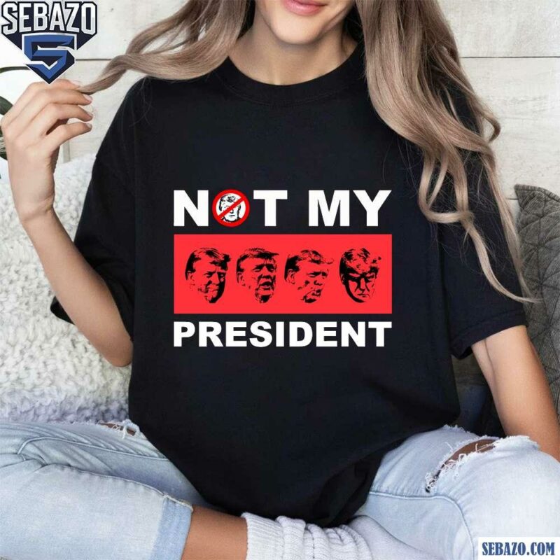 Not My President Anti Trump Shirt t-shirt