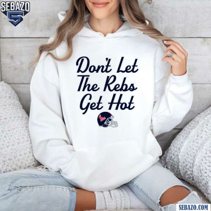 Ole Miss Football Helmet Dont Let The Rebs Get Hot Shirt hoodie