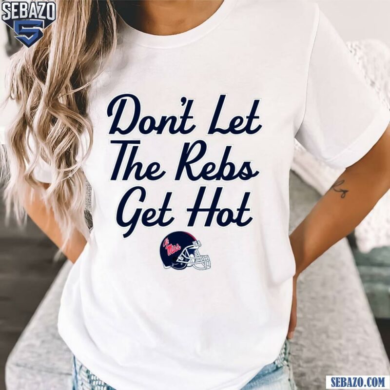 Ole Miss Football Helmet Dont Let The Rebs Get Hot Shirt t-shirt