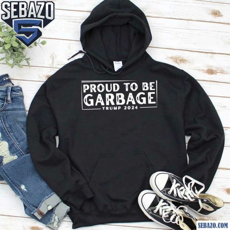 Proud To Be Garbage Trump 2024 Shirt hoodie