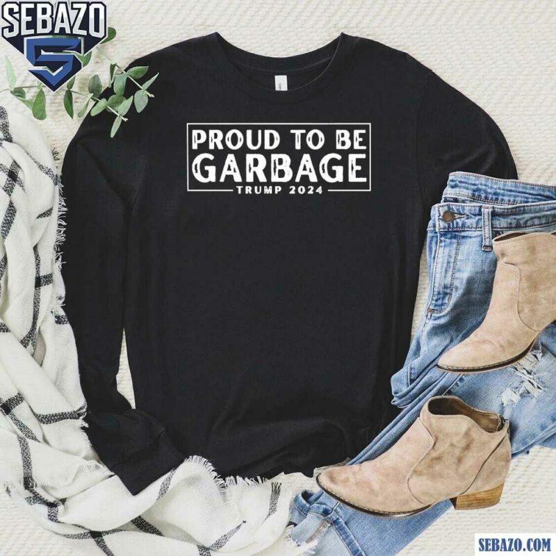 Proud To Be Garbage Trump 2024 Shirt long sleeved