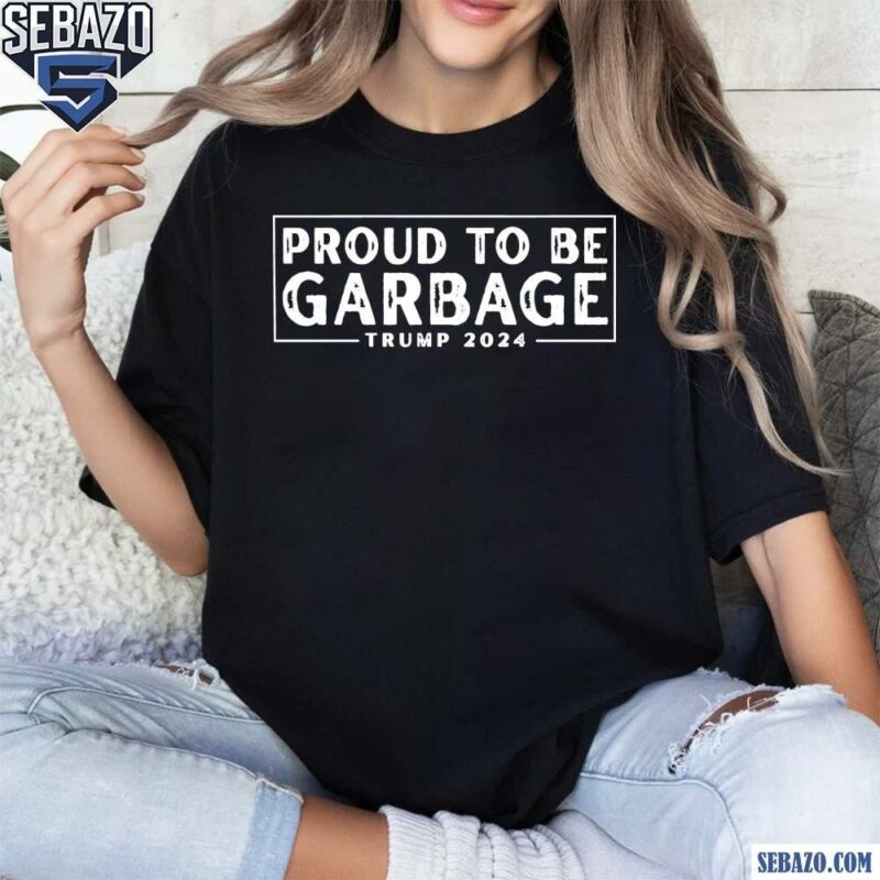 Proud To Be Garbage Trump 2024 Shirt t-shirt