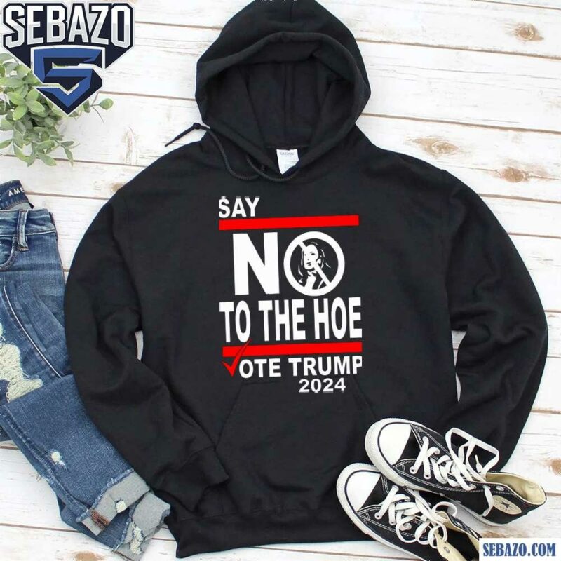 Say No Kamala To The Hoe Vote Trump 2024 Shirt hoodie