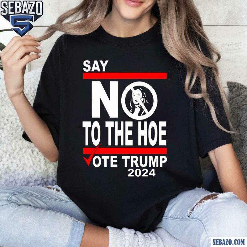 Say No Kamala To The Hoe Vote Trump 2024 Shirt t-shirt