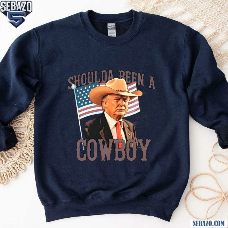 Shoulda Been A Cowboy Trump 2024 Patriotic Shirt sweatshirt