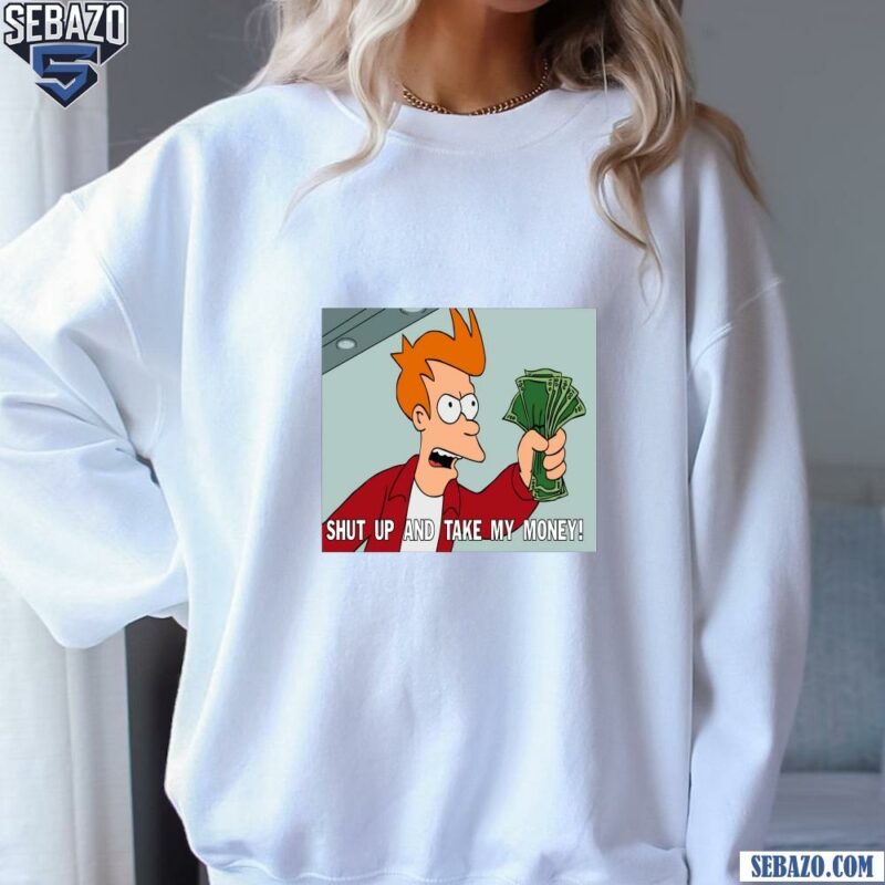 Shut Up And Take My Money Philip J Fry Funny Meme Shirt sweatshirt