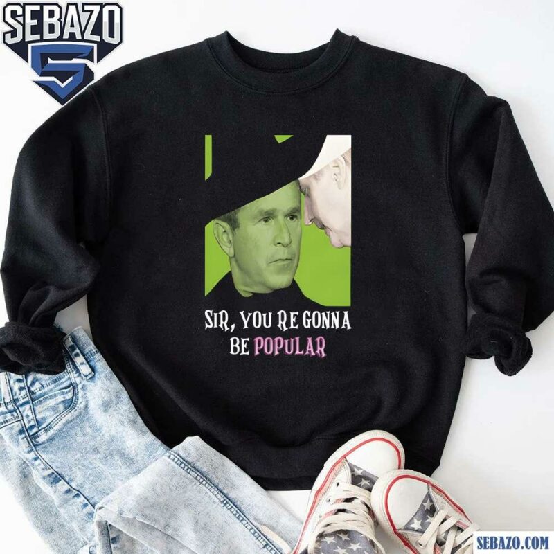 Sir Youre Gonna Be Popular Funny Meme Shirt sweatshirt