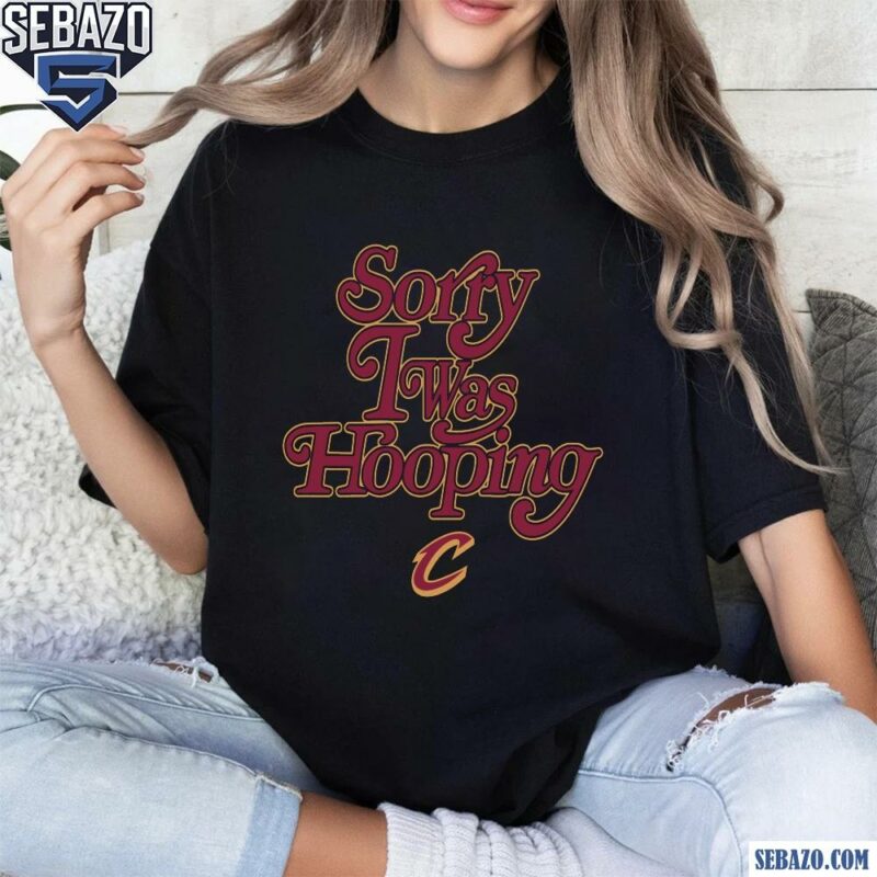 Sorry I Was Hooping Cleveland Cavaliers Shirt t-shirt