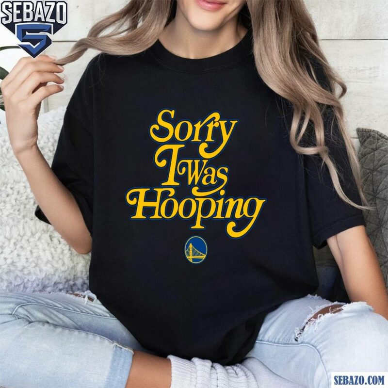 Sorry I Was Hooping Golden State Warriors Shirt t-shirt