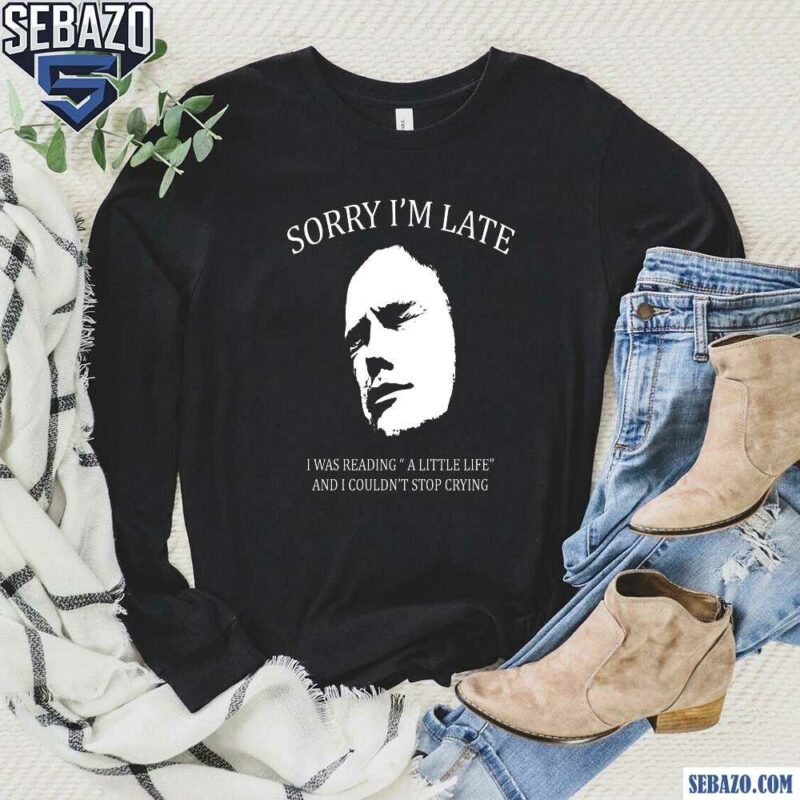 Sorry Im Late I Was Reading A Little Life Funny Meme Shirt long sleeved