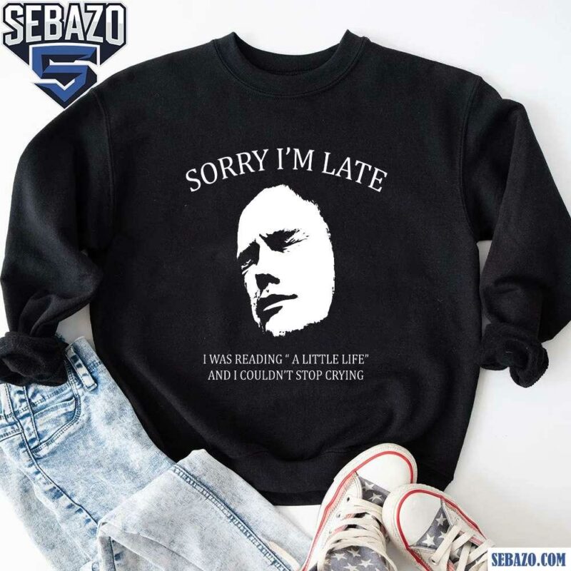 Sorry Im Late I Was Reading A Little Life Funny Meme Shirt sweatshirt