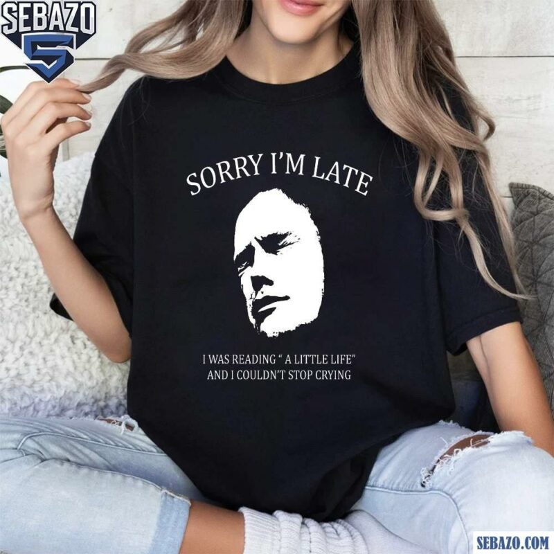 Sorry Im Late I Was Reading A Little Life Funny Meme Shirt t-shirt