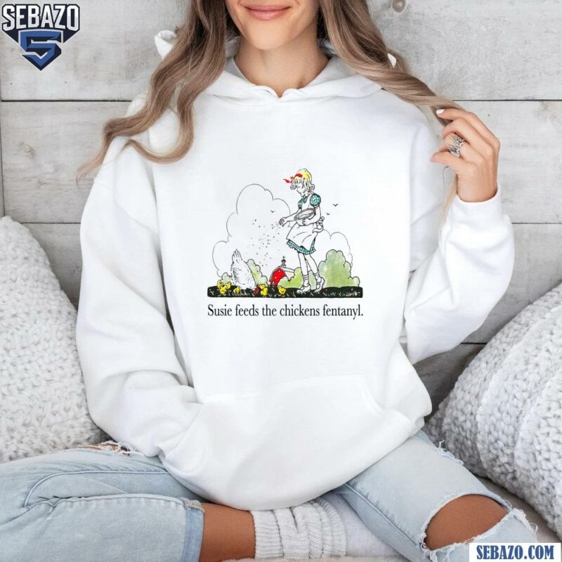 Susie Feeds The Chicken Fentanyl Funny Meme Shirt hoodie