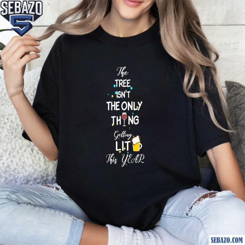 The Tree Isnt The Only Thing Getting Lit This Year Shirt t-shirt