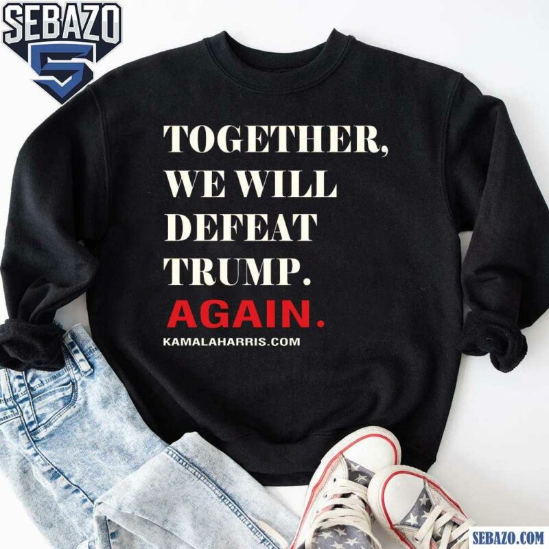 Together We Will Defeat Trump Again Shirt sweatshirt