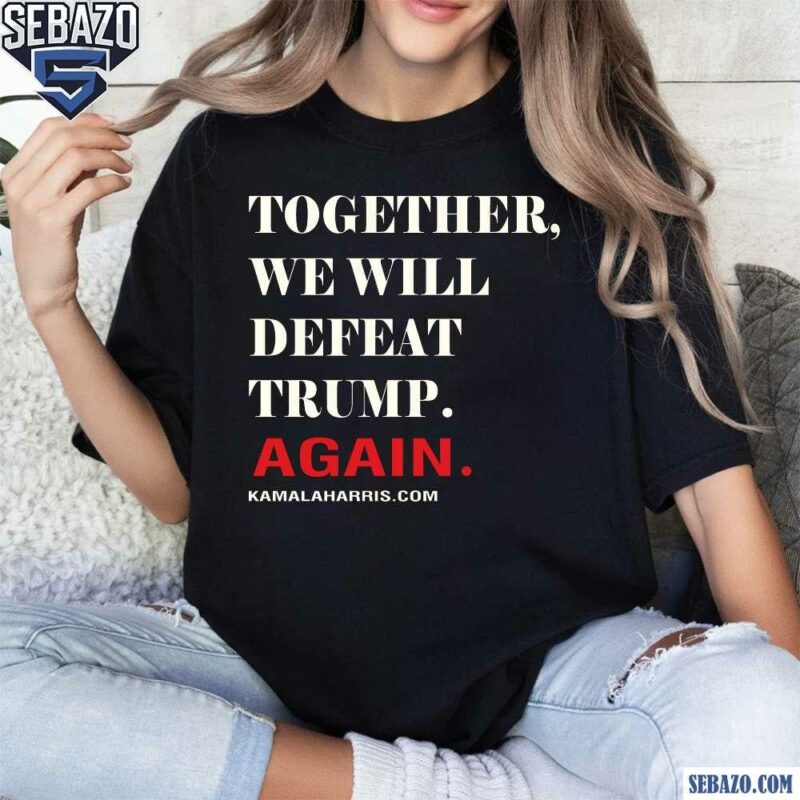 Together We Will Defeat Trump Again Shirt t-shirt