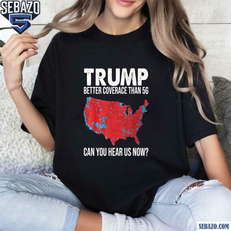 Trump Better Coverage Than 5G Can You Hear Us Now Shirt t-shirt