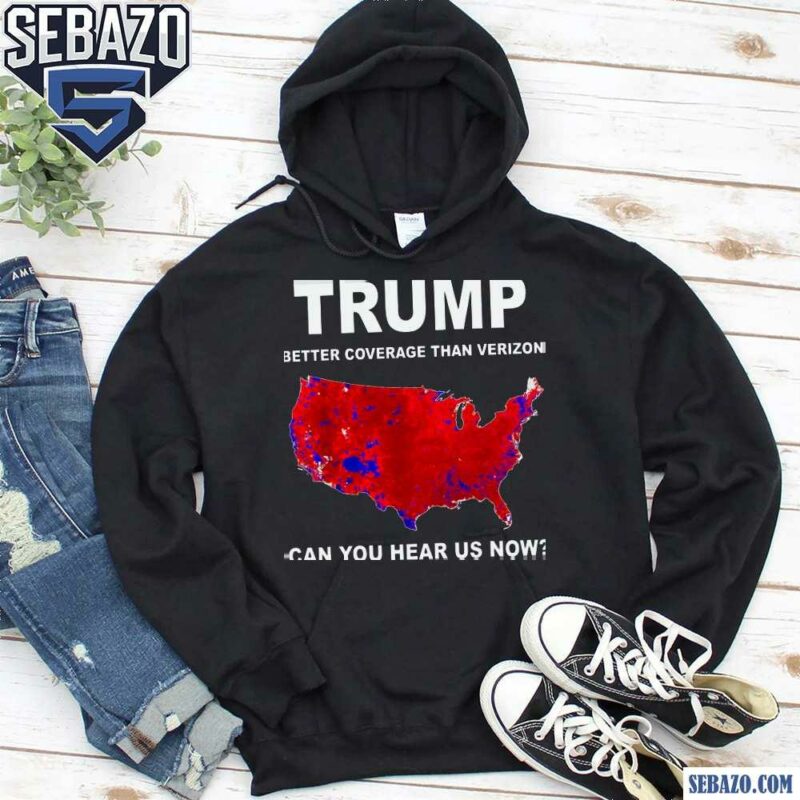 Trump Better Coverage Than Verizon Can You Hear Us Now Shirt hoodie