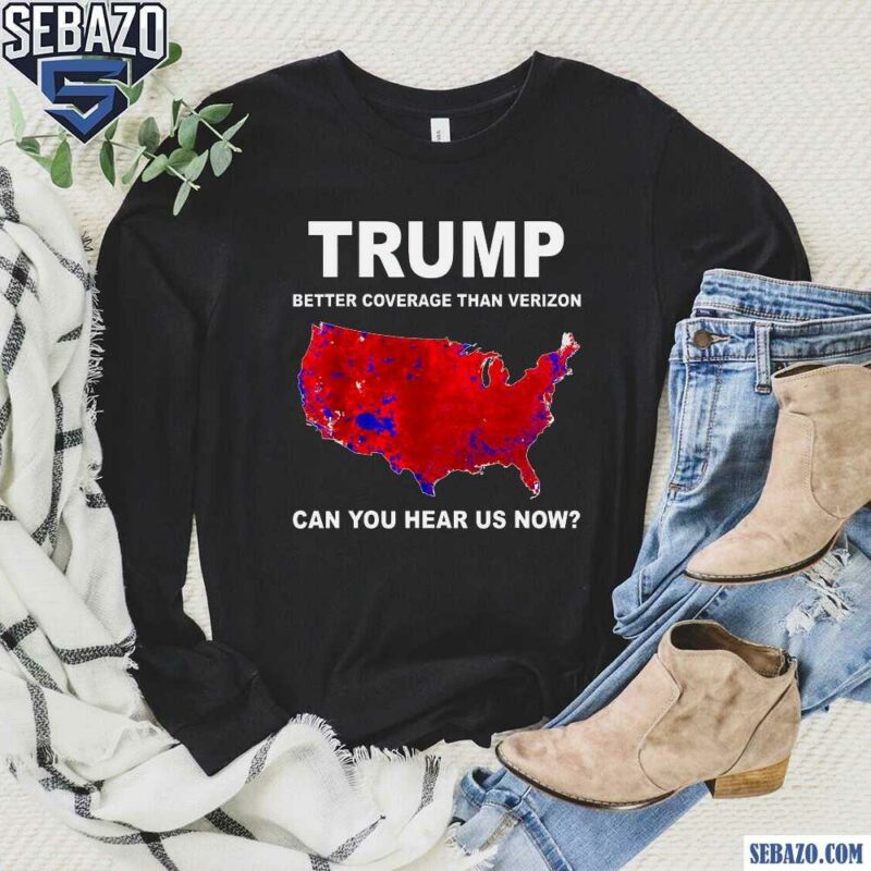 Trump Better Coverage Than Verizon Can You Hear Us Now Shirt long sleeved