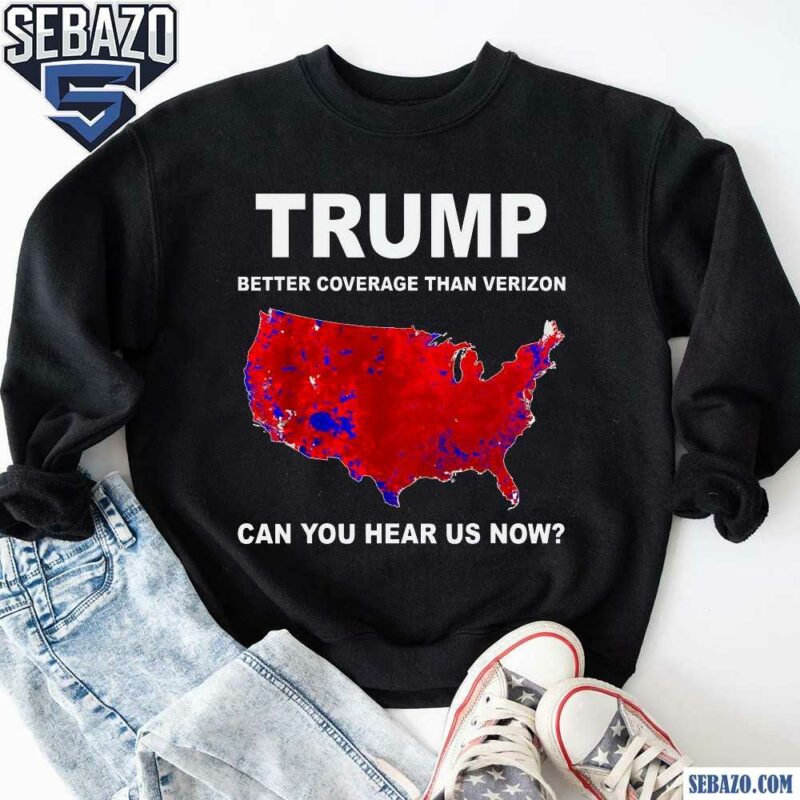 Trump Better Coverage Than Verizon Can You Hear Us Now Shirt sweatshirt