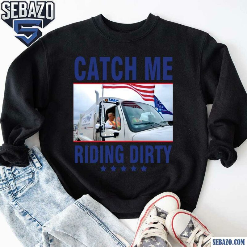 Trump Garbage Catch Me Riging Dirty Shirt sweatshirt