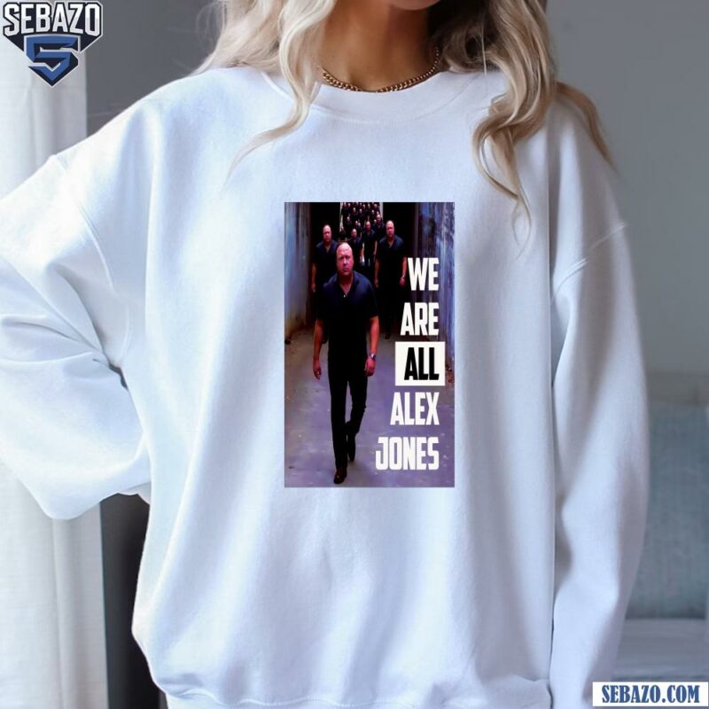 We Are All Alex Jones Funny Memes Shirt sweatshirt