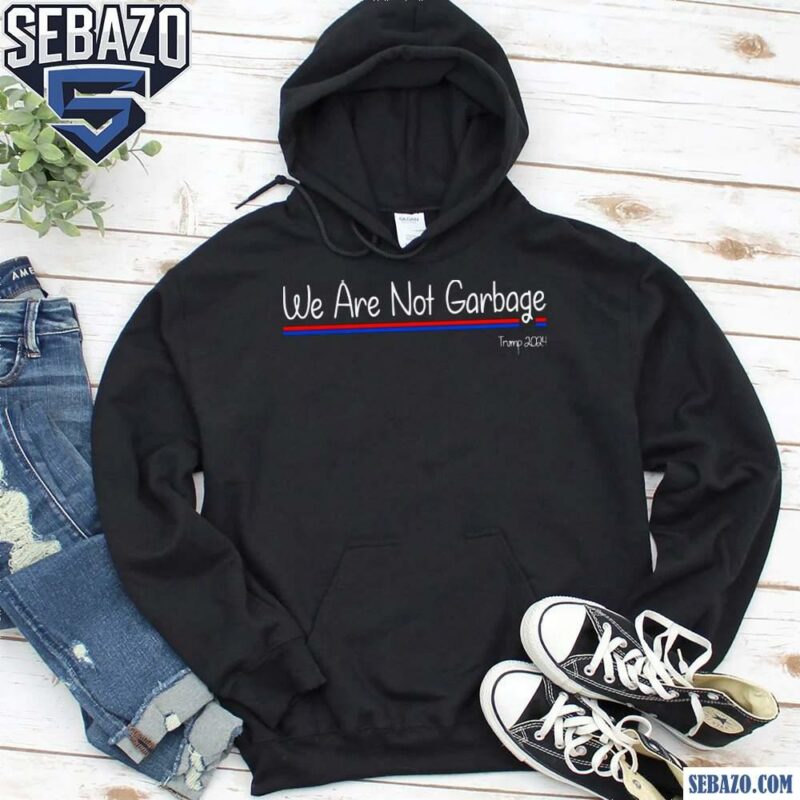 We Are Not Garbage Vote Trump 2024 Shirt hoodie