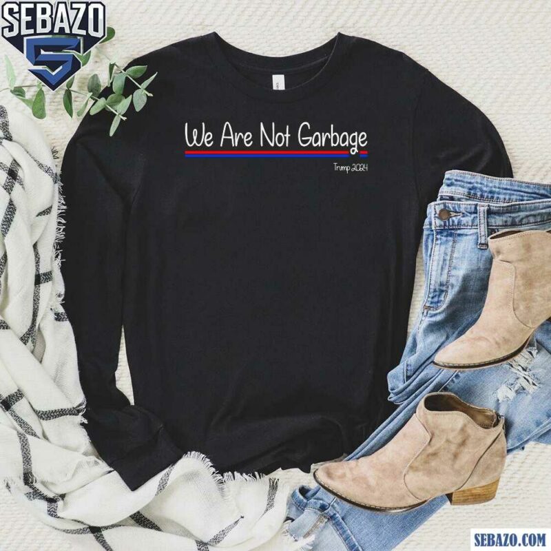 We Are Not Garbage Vote Trump 2024 Shirt long sleeved