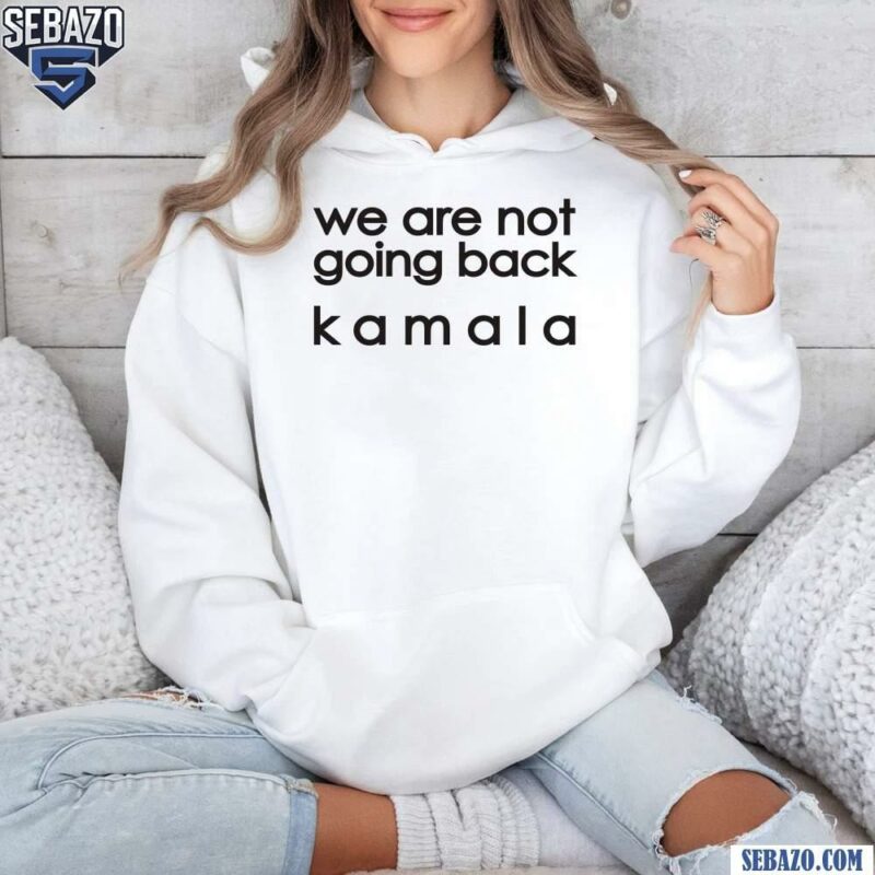 We Are Not Going Back Kamala Electing Harris Walz 2024 Shirt hoodie