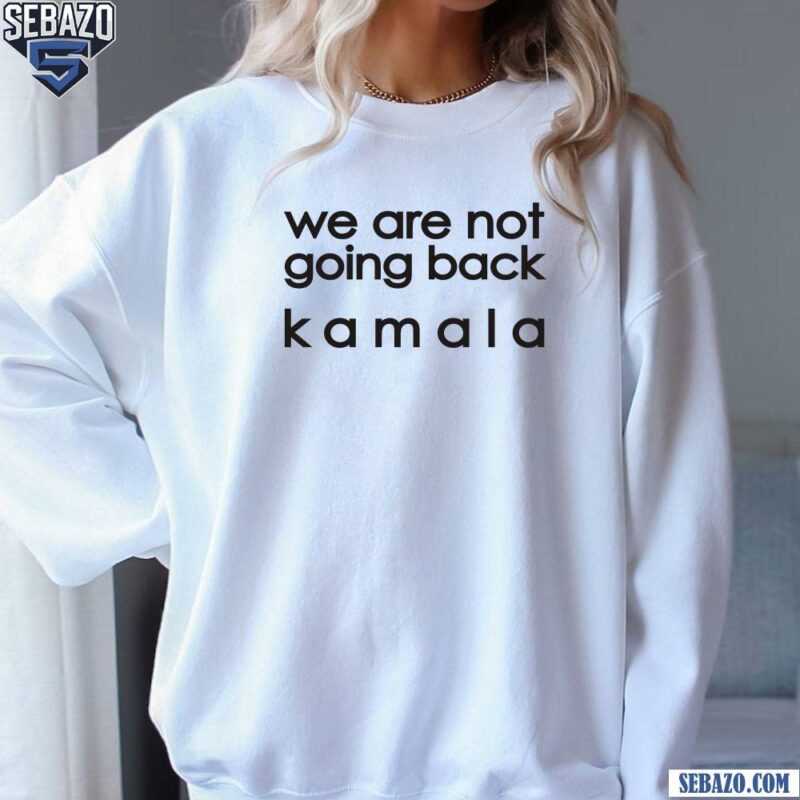 We Are Not Going Back Kamala Electing Harris Walz 2024 Shirt sweatshirt