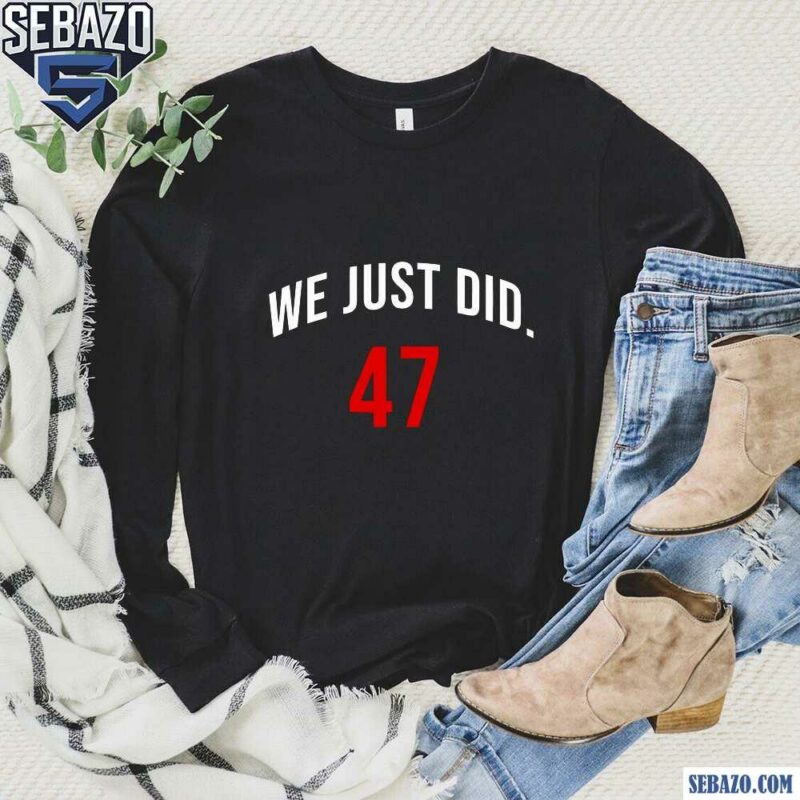 We Just Did 47 President Trump Shirt long sleeved