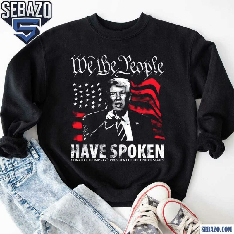 We The People Spoken Donald Trump 47Th President Shirt sweatshirt