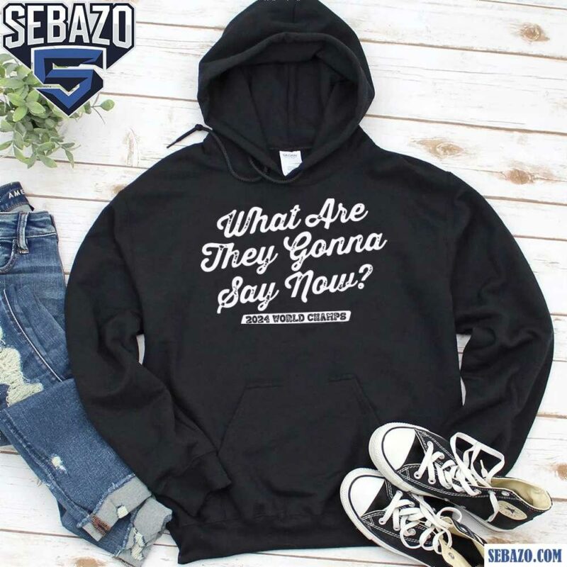 What Are They Gonna Say Now 2024 World Champs Shirt hoodie