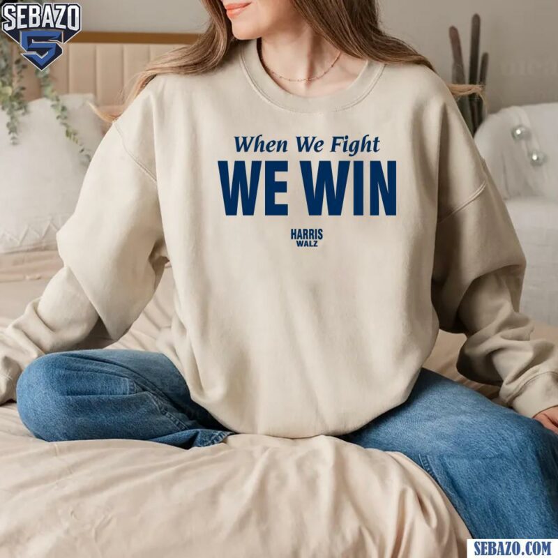 When Whe Fight We Win Electing Harris Walz 2024 Shirt sweatshirt