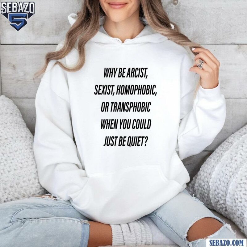 Why Be Racist Sexist Homophobic Or Transphobic Shirt hoodie