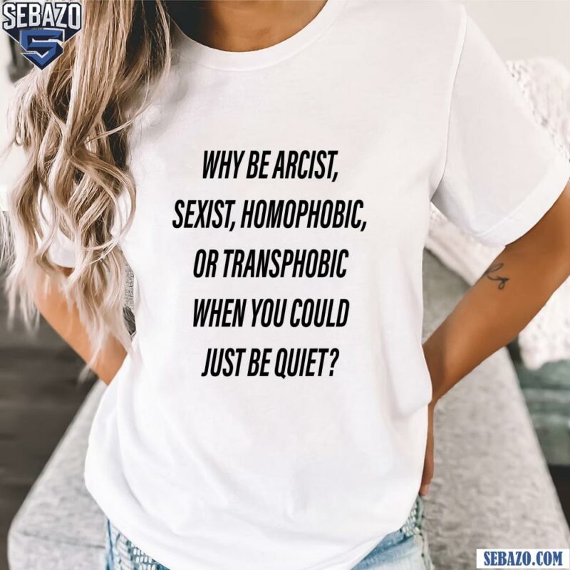 Why Be Racist Sexist Homophobic Or Transphobic Shirt t-shirt