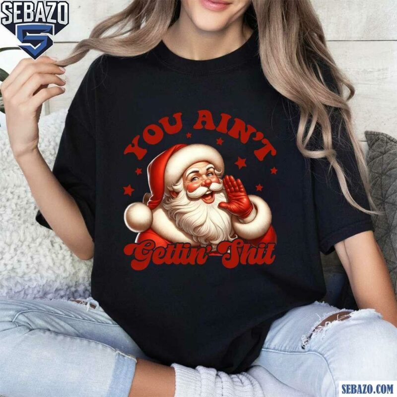 You Aint Gettin Shit Christmas Santa Shirt t-shirt