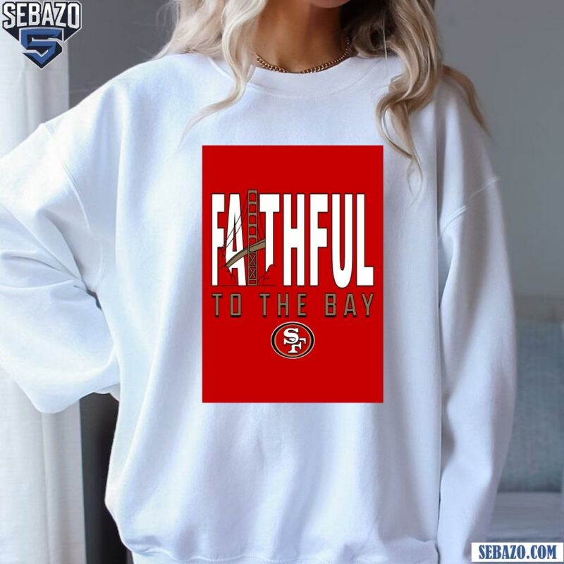 49Ers Faitful To The Bay Golden Gate Bridge Shirt sweatshirt