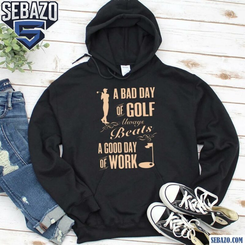 A Bad Day Of Golf Always Beats A Good Day Of Work Shirt hoodie