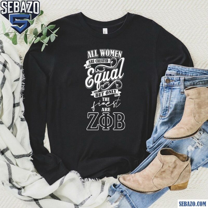 All Women Are Created Equal But Only The Finest Are Zeta Phi Beta Shirt long sleeved