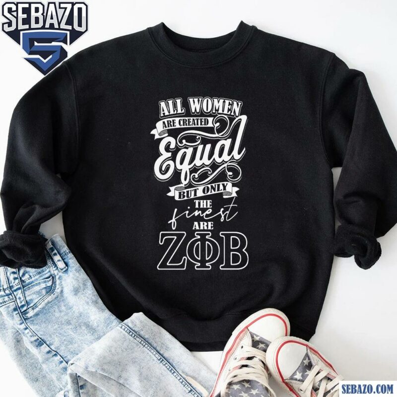 All Women Are Created Equal But Only The Finest Are Zeta Phi Beta Shirt sweatshirt