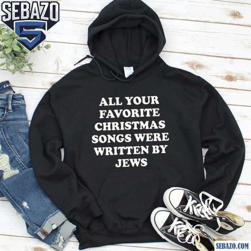 All Your Favorite Christmas Songs Were Written By Jews Shirt hoodie