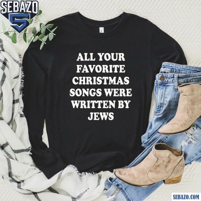 All Your Favorite Christmas Songs Were Written By Jews Shirt long sleeved