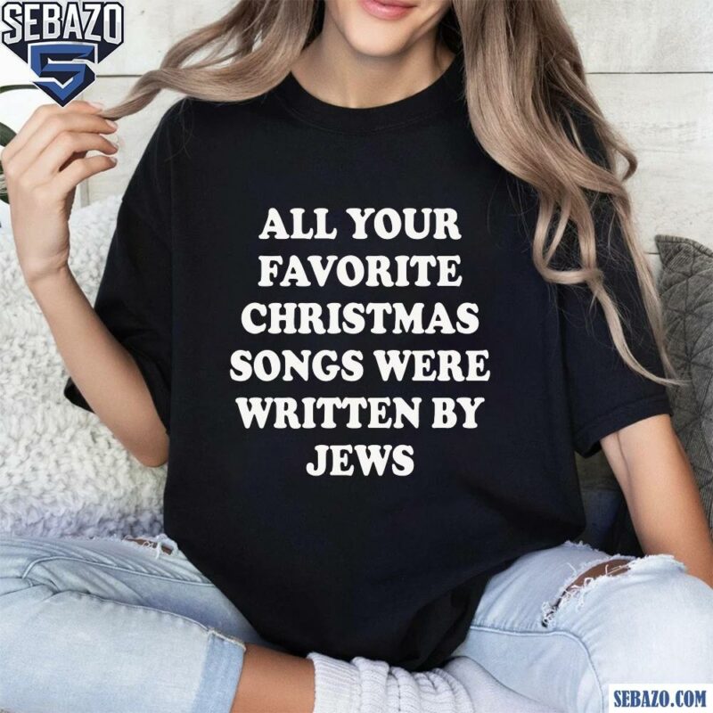 All Your Favorite Christmas Songs Were Written By Jews Shirt t-shirt