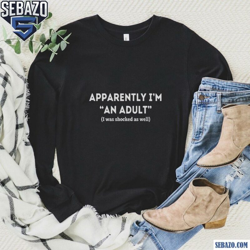 Apparently Im An Adult I Was Shocked As Well Shirt long sleeved