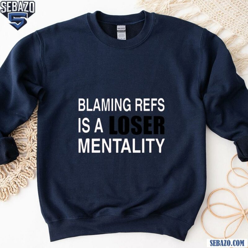 Blaming Refs Is A Loser Mentality Shirt sweatshirt