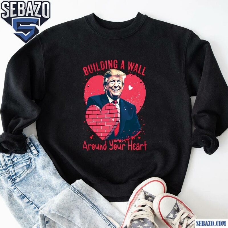 Building a Wall Around Your Heart Funny Trump Valentine Shirt sweatshirt